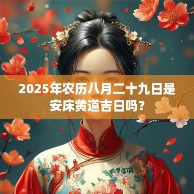 2025年农历八月二十九日是安床黄道吉日吗？