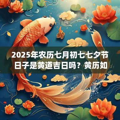 2025年农历七月初七七夕节日子是黄道吉日吗？黄历如何？