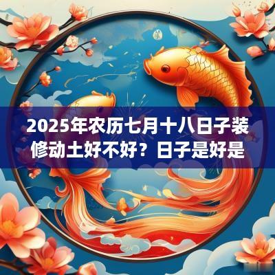 2026年农历七月十八日子装修动土好不好？日子是好是坏？