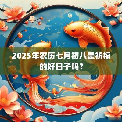 2025年农历七月初八是祈福的好日子吗？
