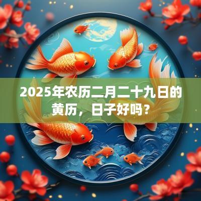 2025年农历二月二十九日的黄历，日子好吗？