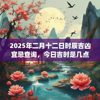 2025年二月十二日时辰吉凶宜忌查询，今日吉时是几点？