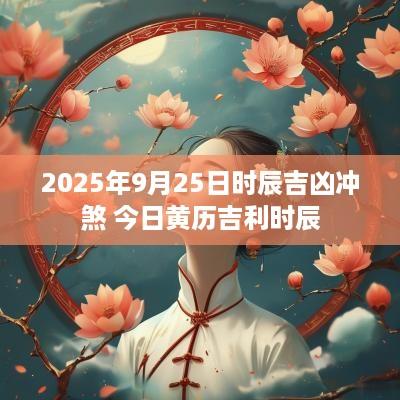 2025年9月25日时辰吉凶冲煞 今日黄历吉利时辰