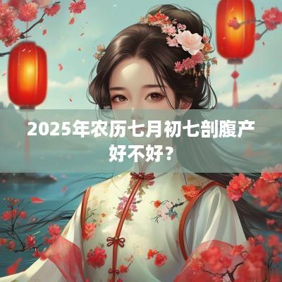 2025年农历七月初七剖腹产好不好？
