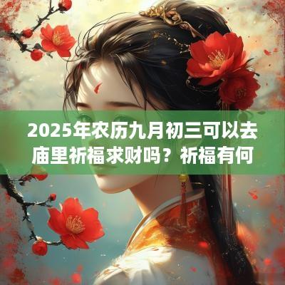 2025年农历九月初三可以去庙里祈福求财吗？祈福有何注意事项？