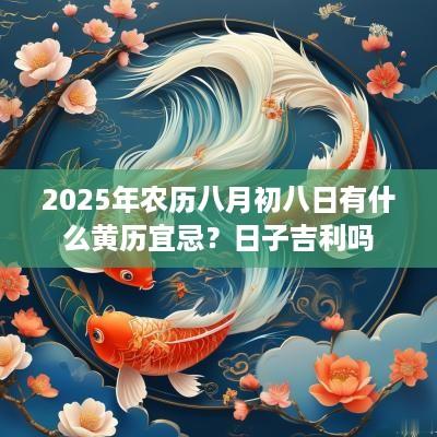 2025年农历八月初八日有什么黄历宜忌？日子吉利吗