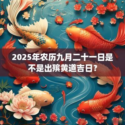 2025年农历九月二十一日是不是出殡黄道吉日？
