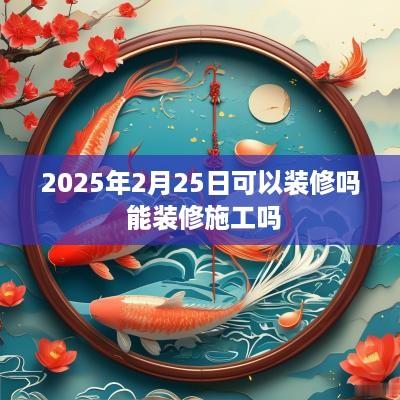 2025年2月25日可以装修吗 能装修施工吗