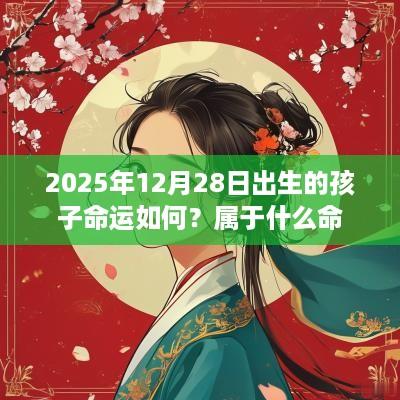 2025年12月28日出生的孩子命运如何？属于什么命