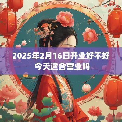2025年2月16日开业好不好 今天适合营业吗
