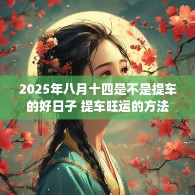 2025年八月十四是不是提车的好日子 提车旺运的方法