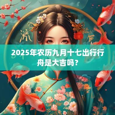 2025年农历九月十七出行行舟是大吉吗？
