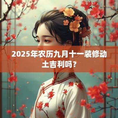 2025年农历九月十一装修动土吉利吗？