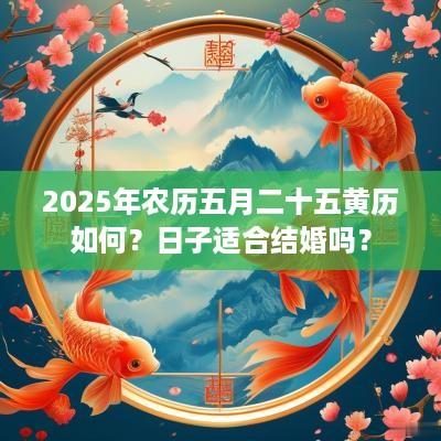 2025年农历五月二十五黄历如何？日子适合结婚吗？