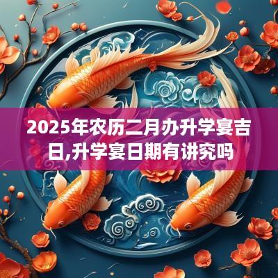 2025年农历二月办升学宴吉日,升学宴日期有讲究吗