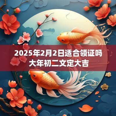 2025年2月2日适合领证吗 大年初二文定大吉