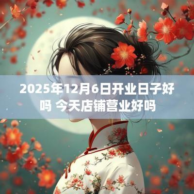 2025年12月6日开业日子好吗 今天店铺营业好吗