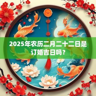 2025年农历二月二十二日是订婚吉日吗？