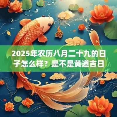 2025年农历八月二十九的日子怎么样？是不是黄道吉日？