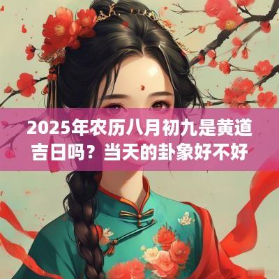 2025年农历八月初九是黄道吉日吗？当天的卦象好不好？