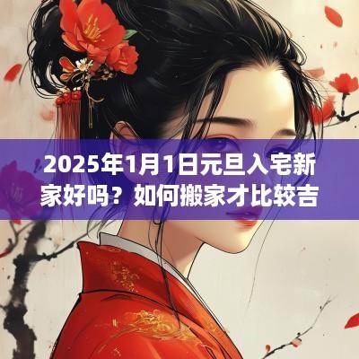 2025年1月1日元旦入宅新家好吗？如何搬家才比较吉利？
