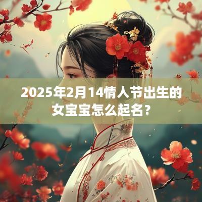 2025年2月14情人节出生的女宝宝怎么起名？