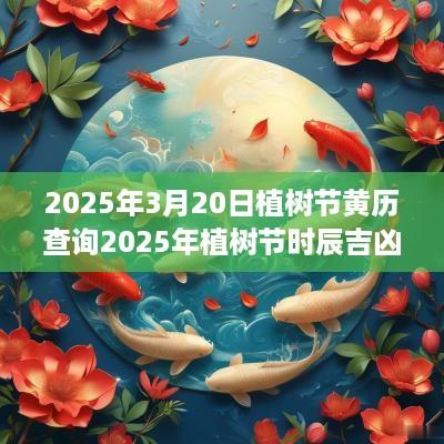 2025年3月20日植树节黄历查询2025年植树节时辰吉凶查询