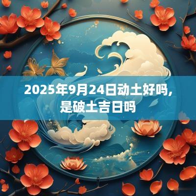 2025年9月24日动土好吗,是破土吉日吗