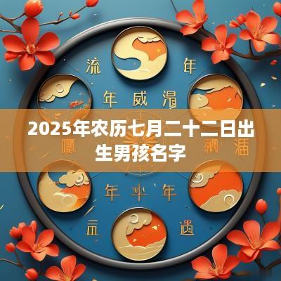 2025年农历七月二十二日出生男孩名字