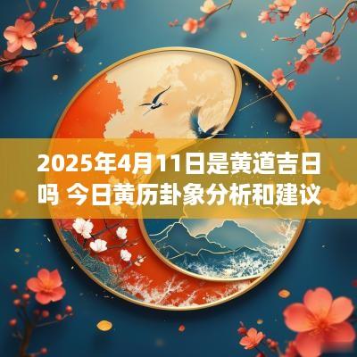 2025年4月11日是黄道吉日吗 今日黄历卦象分析和建议