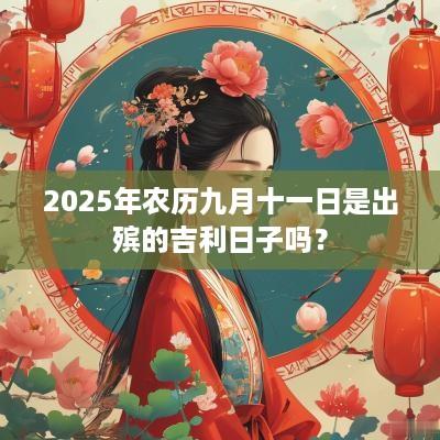 2025年农历九月十一日是出殡的吉利日子吗？