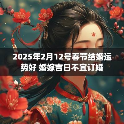2025年2月12号春节结婚运势好 婚嫁吉日不宜订婚