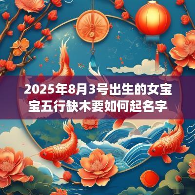 2025年8月3号出生的女宝宝五行缺木要如何起名字