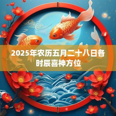 2025年农历五月二十八日各时辰喜神方位