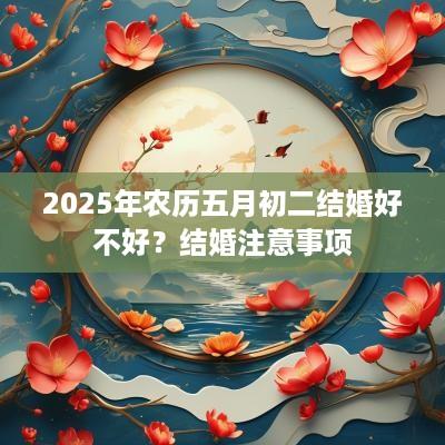 2025年农历五月初二结婚好不好？结婚注意事项