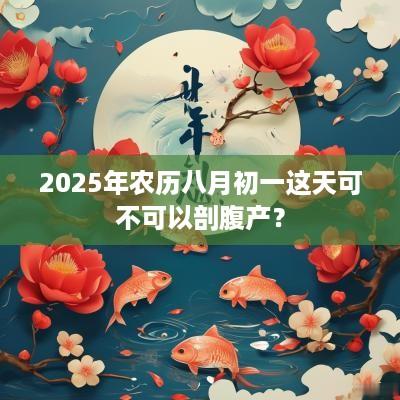 2025年农历八月初一这天可不可以剖腹产？