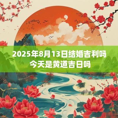 2025年8月13日结婚吉利吗 今天是黄道吉日吗