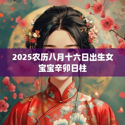 2025农历八月十六日出生女宝宝辛卯日柱