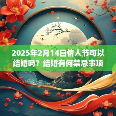 2025年2月14日情人节可以结婚吗？结婚有何禁忌事项？