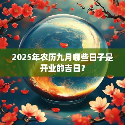 2025年农历九月哪些日子是开业的吉日? 2025年农历九月哪些日子是开业的吉日?