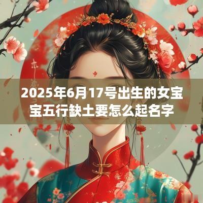 2025年6月17号出生的女宝宝五行缺土要怎么起名字