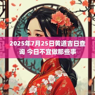 2025年7月25日黄道吉日查询 今日不宜做那些事