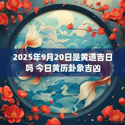 2025年9月20日是黄道吉日吗 今日黄历卦象吉凶