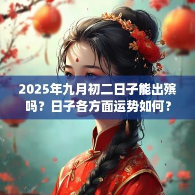 2025年九月初二日子能出殡吗？日子各方面运势如何？