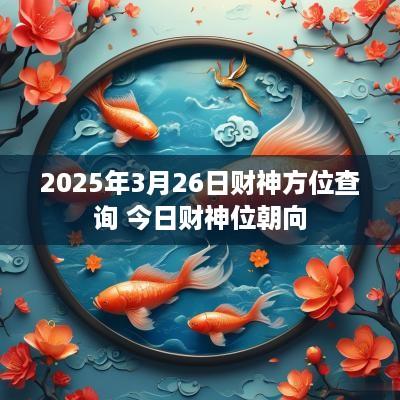 2025年3月26日财神方位查询 今日财神位朝向
