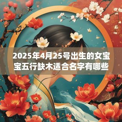 2025年4月25号出生的女宝宝五行缺木适合名字有哪些