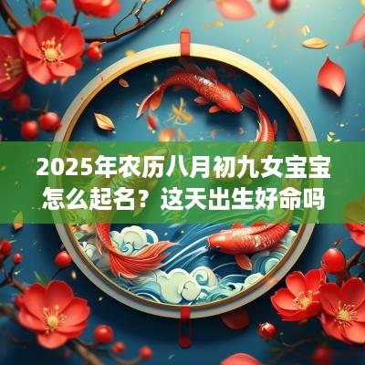 2025年农历八月初九女宝宝怎么起名？这天出生好命吗？
