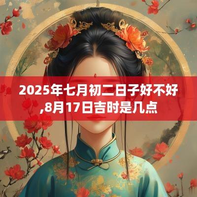 2025年七月初二日子好不好,8月17日吉时是几点