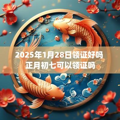 2025年1月28日领证好吗 正月初七可以领证吗