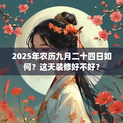 2025年农历九月二十四日如何？这天装修好不好？